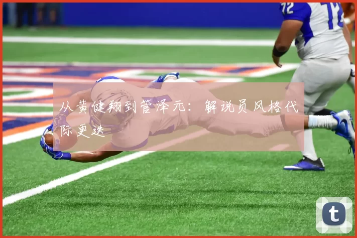 从黄健翔到管泽元：解说员风格代际更迭
