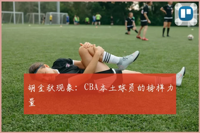 胡金秋现象：CBA本土球员的榜样力量